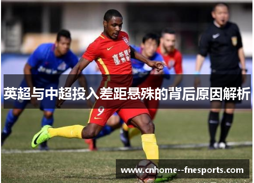 英超与中超投入差距悬殊的背后原因解析