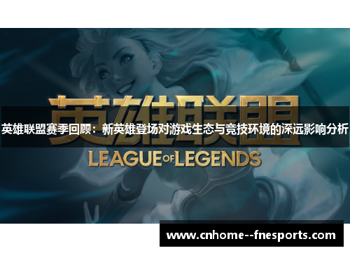 英雄联盟赛季回顾：新英雄登场对游戏生态与竞技环境的深远影响分析