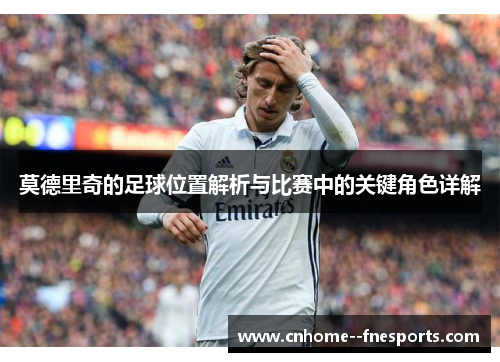 莫德里奇的足球位置解析与比赛中的关键角色详解