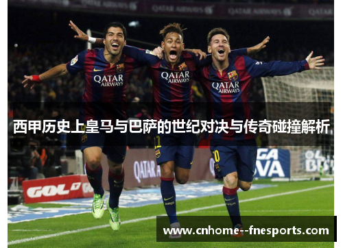 西甲历史上皇马与巴萨的世纪对决与传奇碰撞解析