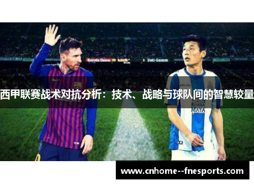 西甲联赛战术对抗分析：技术、战略与球队间的智慧较量