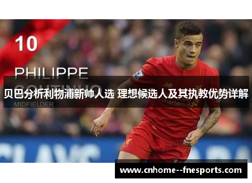 贝巴分析利物浦新帅人选 理想候选人及其执教优势详解 贝巴分析利物浦新帅人选 理想候选人及其执教优势详解