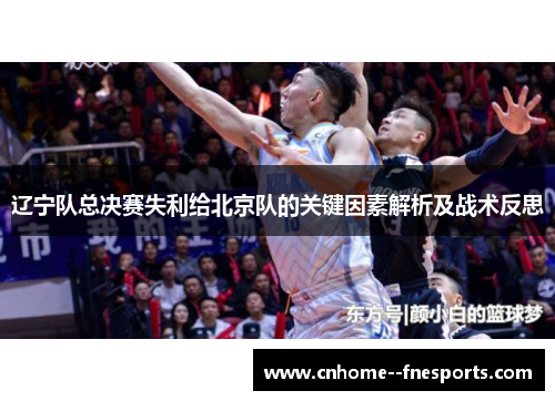 辽宁队总决赛失利给北京队的关键因素解析及战术反思