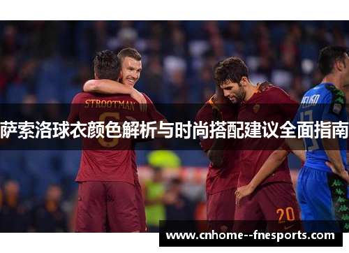 萨索洛球衣颜色解析与时尚搭配建议全面指南