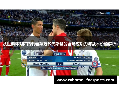 从世俱杯对阵热刺看莱万多夫斯基的全场统治力与战术价值解析