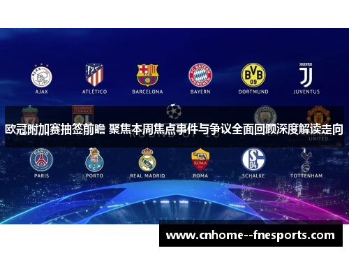 欧冠附加赛抽签前瞻 聚焦本周焦点事件与争议全面回顾深度解读走向