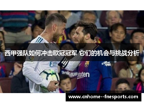 西甲强队如何冲击欧冠冠军 它们的机会与挑战分析 西甲强队如何冲击欧冠冠军 它们的机会与挑战分析