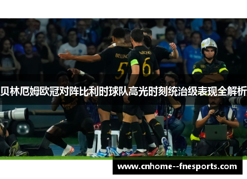 贝林厄姆欧冠对阵比利时球队高光时刻统治级表现全解析