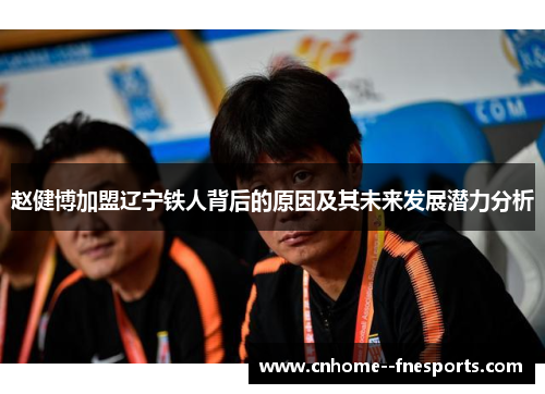 赵健博加盟辽宁铁人背后的原因及其未来发展潜力分析 赵健博加盟辽宁铁人背后的原因及其未来发展潜力分析