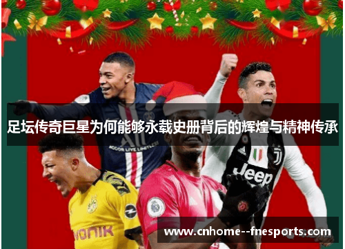 足坛传奇巨星为何能够永载史册背后的辉煌与精神传承 足坛传奇巨星为何能够永载史册背后的辉煌与精神传承