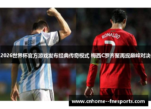 2026世界杯官方游戏发布经典传奇模式 梅西C罗齐聚再现巅峰对决