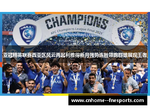 亚冠精英联赛西亚区风云再起利雅得新月强势连胜领跑群雄展现王者 亚冠精英联赛西亚区风云再起利雅得新月强势连胜领跑群雄展现王者