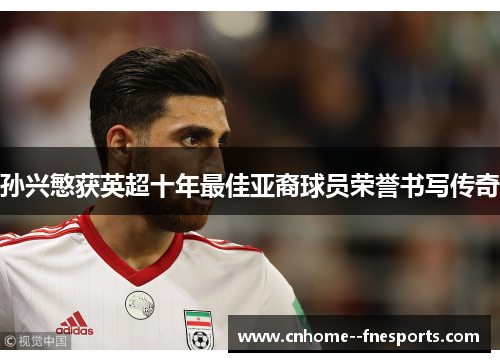 孙兴慜获英超十年最佳亚裔球员荣誉书写传奇