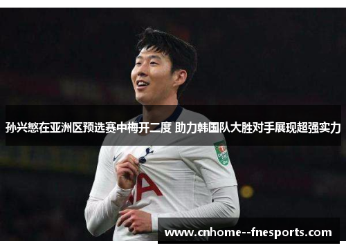 孙兴慜在亚洲区预选赛中梅开二度 助力韩国队大胜对手展现超强实力 孙兴慜在亚洲区预选赛中梅开二度 助力韩国队大胜对手展现超强实力