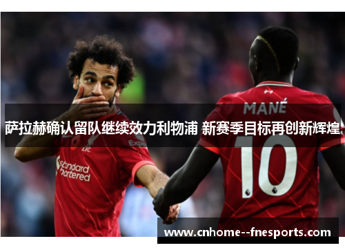 萨拉赫确认留队继续效力利物浦 新赛季目标再创新辉煌