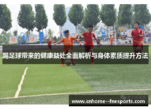 踢足球带来的健康益处全面解析与身体素质提升方法 踢足球带来的健康益处全面解析与身体素质提升方法