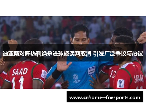 迪亚斯对阵热刺绝杀进球被误判取消 引发广泛争议与热议