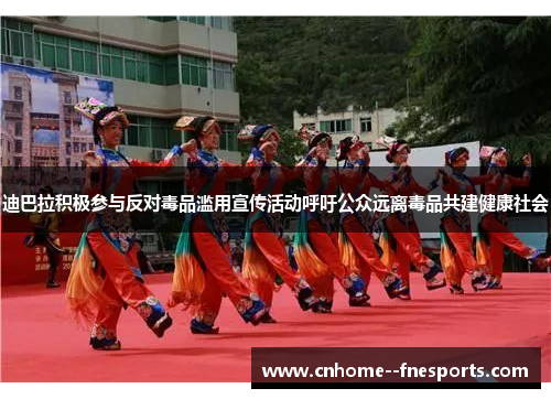 迪巴拉积极参与反对毒品滥用宣传活动呼吁公众远离毒品共建健康社会