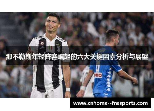 那不勒斯年轻阵容崛起的六大关键因素分析与展望