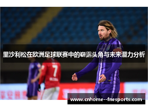 里沙利松在欧洲足球联赛中的崭露头角与未来潜力分析