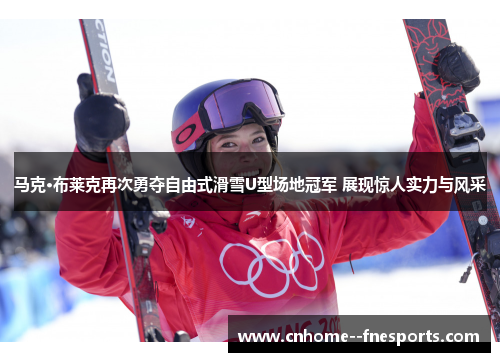 马克·布莱克再次勇夺自由式滑雪U型场地冠军 展现惊人实力与风采