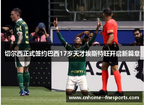 切尔西正式签约巴西17岁天才埃斯特旺开启新篇章