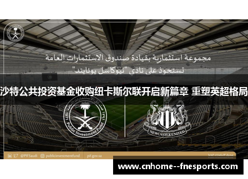 沙特公共投资基金收购纽卡斯尔联开启新篇章 重塑英超格局 沙特公共投资基金收购纽卡斯尔联开启新篇章 重塑英超格局