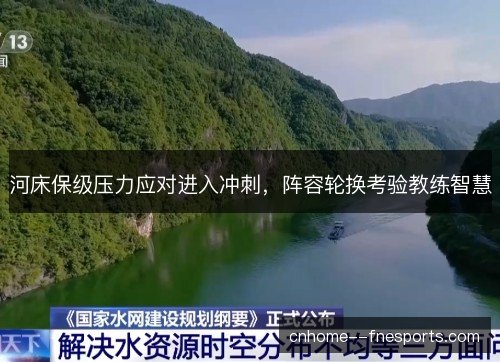 河床保级压力应对进入冲刺，阵容轮换考验教练智慧