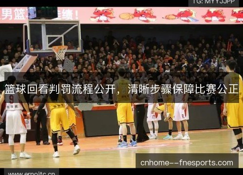 篮球回看判罚流程公开，清晰步骤保障比赛公正