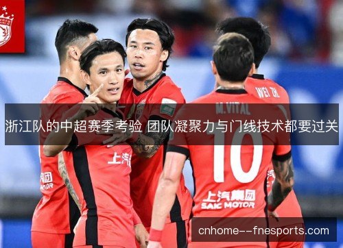 浙江队的中超赛季考验 团队凝聚力与门线技术都要过关 浙江队的中超赛季考验 团队凝聚力与门线技术都要过关